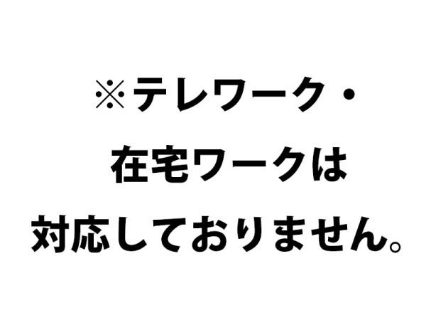 テレワークや在宅ワークをご希望の方からの応募がありますが、対応はしておりませんので予めご了承ください。