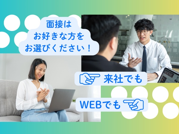 面接は来社でもWEBでも対応可能！ご都合の良い方をお選びください！