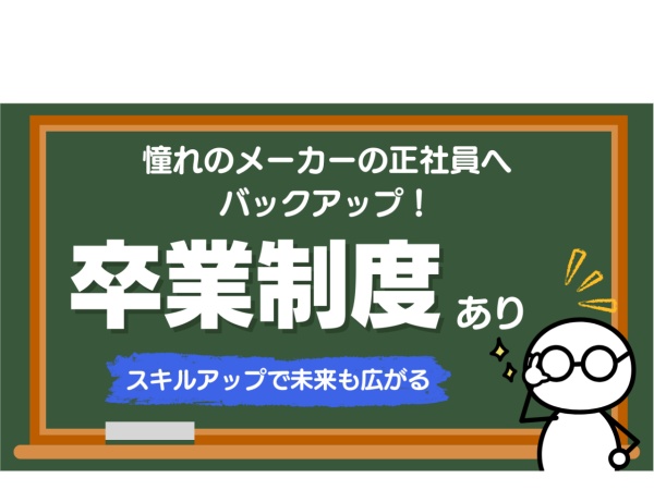 スキルアップをしていけば、バックアップ制度があるため、メーカーの正社員になる支援もしてくれる！