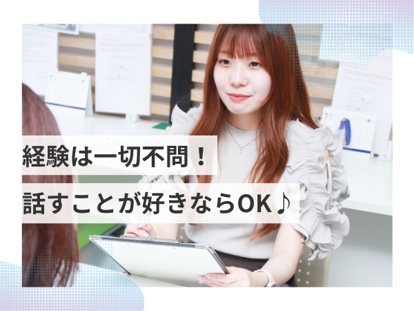 経験は一切問いません！話すことが好き・誰かの役に立ちたい、そんなあなたをお待ちしています★