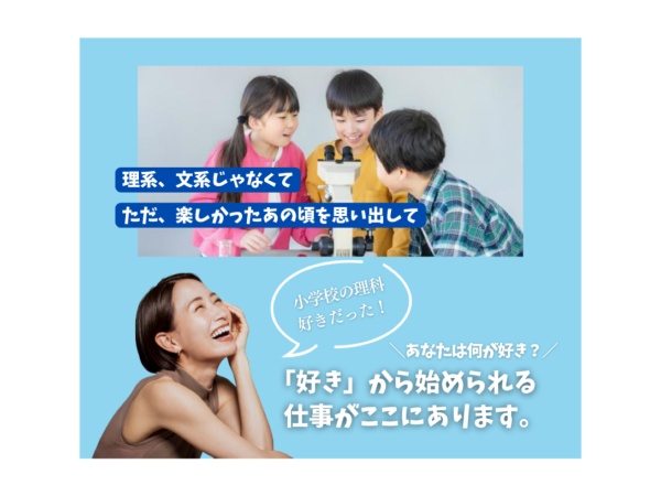 何でも分類したがる世の中。理系、文系じゃなくて、「学生時代は、理科の実験好きだった。」そんな気持ちだけで始められるお仕事です。